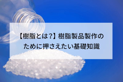 【樹脂とは？】 樹脂製品製作のために押さえたい基礎知識