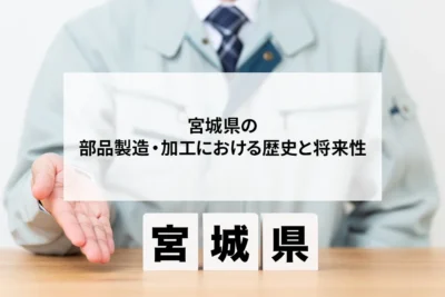 宮城県の部品製造・加工における歴史と将来性を解説！